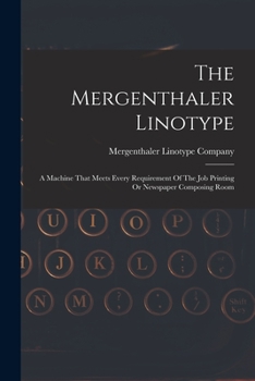 Paperback The Mergenthaler Linotype: A Machine That Meets Every Requirement Of The Job Printing Or Newspaper Composing Room Book