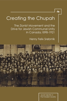 Hardcover Creating the Chupah: The Zionist Movement and the Drive for Jewish Communal Unity in Canada, 1898-1921 Book