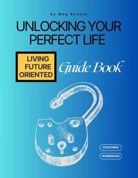 Paperback Unlocking Your Perfect Life Guidebook: Living Future Oriented Book