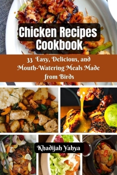 Chicken Recipes Cookbook: 33 Easy, Delicious, and Mouth-Watering Meals Made from Birds