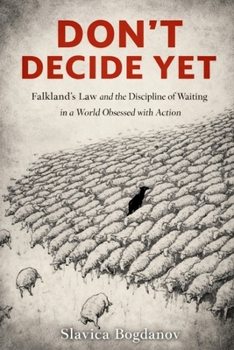 Don’t Decide Yet: Falkland’s Law and the Discipline of Waiting in a World Obsessed with Action (The Time & Productivity Mastery Series)