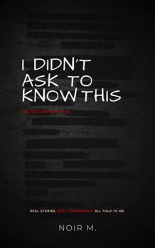 Paperback I Didn't Ask to Know This: Real Confessions People Told Me That I Can’t Forget Book