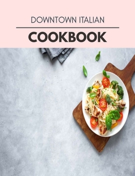 Paperback Downtown Italian Cookbook: Weekly Plans and Recipes to Lose Weight the Healthy Way, Anyone Can Cook Meal Prep Diet For Staying Healthy And Feelin Book