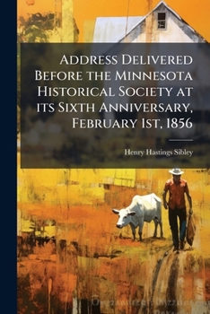 Address delivered before the Minnesota Historical Society at its sixth anniversary, February 1st, 1856