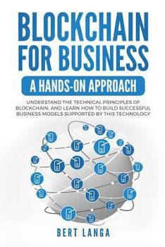 Paperback Blockchain for Business: A Hands-on approach: Understand the Technical Principles of Blockchain, and learn how to build Successful Business Mod Book