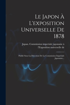 Paperback Le Japon À L'exposition Universelle De 1878: Publié Sous La Direction De La Commission Impériale Japonaise... [French] Book