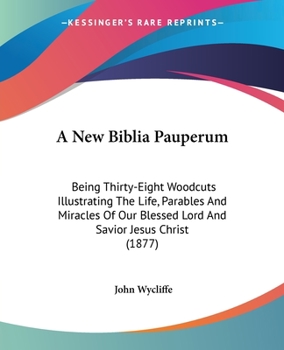 Paperback A New Biblia Pauperum: Being Thirty-Eight Woodcuts Illustrating The Life, Parables And Miracles Of Our Blessed Lord And Savior Jesus Christ ( Book