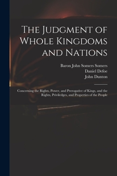 Paperback The Judgment of Whole Kingdoms and Nations: Concerning the Rights, Power, and Prerogative of Kings, and the Rights, Priviledges, and Properties of the Book