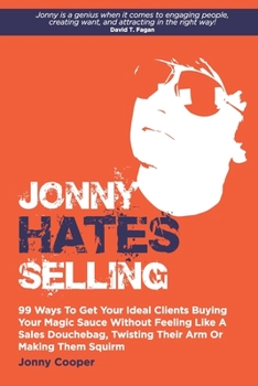 Paperback Jonny Hates Selling: 99 Ways To Get Your Ideal Clients Buying Your Magic Sauce Without Feeling Like A Sales Douchebag, Twisting Their Arm O Book