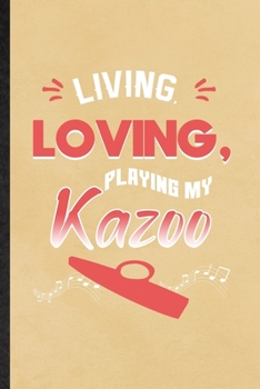 Living Loving Playing My Kazoo: Funny Music Teacher Lover Lined Notebook/ Blank Journal For Kazoo Player Student, Inspirational Saying Unique Special Birthday Gift Idea Classic 6x9 110 Pages