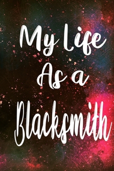 My Life as a Blacksmith: The perfect gift for the professional in your life - Funny 119 page lined journal!