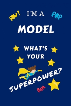 I'm A Model What's Your Superpower?: Perfect Gag Gift For A Superpowered Model | Blank Lined Notebook Journal | 100 Pages 6 x 9 Format | Office | Work ... Hen | | Anniversary | Christmas | Xmas