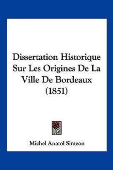 Paperback Dissertation Historique Sur Les Origines De La Ville De Bordeaux (1851) [French] Book