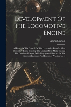 Paperback Development Of The Locomotive Engine: A History Of The Growth Of The Locomotive From Its Most Elementary Form, Showing The Gradual Steps Made Toward T Book