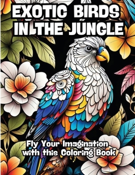 Paperback Exotic Birds in the Jungle: Fly Your Imagination with this Coloring Book