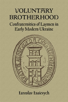 Paperback Voluntary Brotherhood: Confraternities of Laymen in Early Modern Ukraine Book