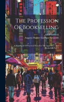 Hardcover The Profession Of Bookselling: A Handbook Of Practical Hints For The Apprentice And Bookseller, Part 1 Book
