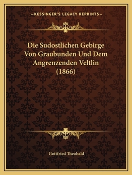 Die Sudostlichen Gebirge Von Graubunden Und Dem Angrenzenden Veltlin (1866)