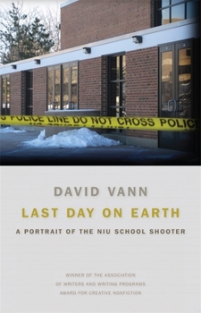 Last Day on Earth: A Portrait of the NIU School Shooter - Book  of the Sue William Silverman Prize for Creative Nonfiction