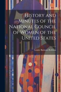 History and Minutes of the National Council of Women of the United States: Organized in Washington, D. C., March 31, 1888