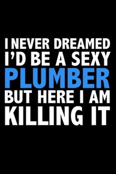 Paperback I never dreamed I'd a sexy Plumber but here I am killing it Career Journal 6 x 9 120 pages notebook: Funny Careers Graduation Notebook Book