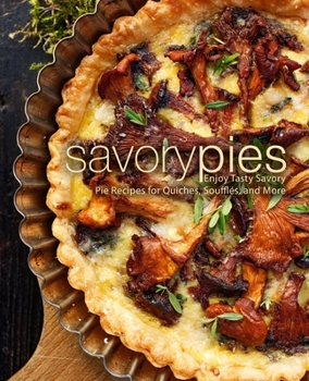 Paperback Savory Pies: Enjoy Tasty Savory Pie Recipes for Quiches, Soufflés, and More Book