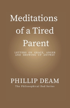 Meditations of a Tired Parent: letters of Grace, Anger & Showing Up Anyway