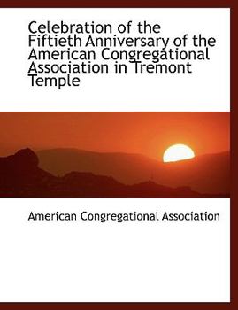 Celebration of the Fiftieth Anniversary of the American Congregational Association in Tremont Temple