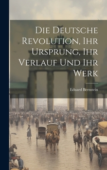 Hardcover Die deutsche Revolution, ihr Ursprung, ihr Verlauf und ihr Werk [German] Book
