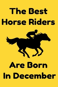 The Best Horse Riders Are Born In December : Journal Gift For Women/Men/Boss/Coworkers/Colleagues/Students/Friends, Notebook Birthday Gift for Horse ... Notebook / Journal Gift, 120 Pages, 6x9.