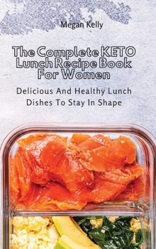The Complete KETO Lunch Recipe Book For Women: Delicious And Healthy Lunch Dishes To Stay In Shape