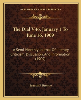 The Dial V46, January 1 To June 16, 1909: A Semi-Monthly Journal Of Literary Criticism, Discussion, And Information