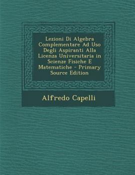 Paperback Lezioni Di Algebra Complementare Ad Uso Degli Aspiranti Alla Licenza Universitaria in Scienze Fisiche E Matematiche [Italian] Book