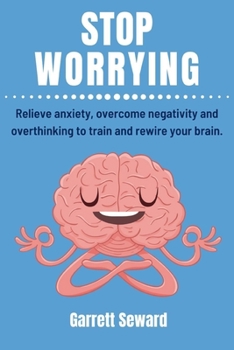 Paperback Stop Worrying: Relieve anxiety, overcome negativity and overthinking to train and rewire your brain. Book