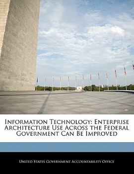 Paperback Information Technology: Enterprise Architecture Use Across the Federal Government Can Be Improved Book