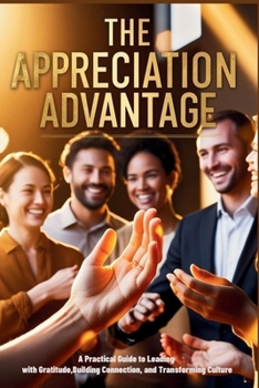 The Appreciation Advantage: A Practical Guide to Leading with Gratitude, Building Connection, and Transforming Culture (The Emotional Mastery Collection: Realign, Empower, Lead)