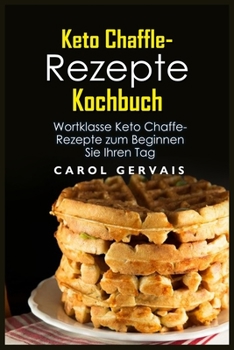 Keto Chaffle-Rezepte Kochbuch: Wortklasse Keto Chaffe-Rezepte zum Beginnen Sie Ihren Tag