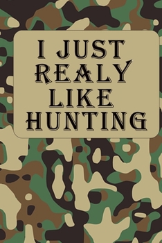 I Just Realy Like Hunting: Hunting Log Book: Hunting Journal, Perfect Gifts for Men, Women, Kids,Hunting Notebook, Hunting Record Journal,Track Record ... pgs / Softcover Matte Finish / Outdoor Sport