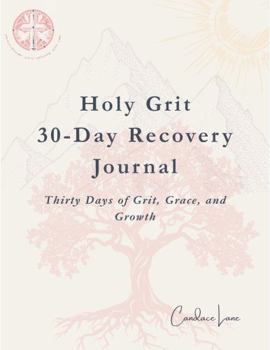 Holy Grit 30-Day Recovery Journal: Thirty Days of Grit, Grace, and Growth