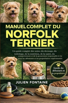 MANUEL COMPLET DU NORFOLK TERRIER: Un guide complet des soins, du dressage, du toilettage, de la nutrition, de la santé, du comportement et de la ... propriétaires expérimentés (French Edition)