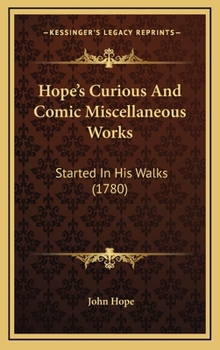 Hope's Curious And Comic Miscellaneous Works: Started In His Walks