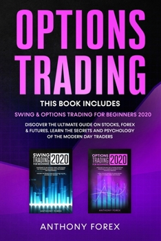 Options Trading: 2 Books in 1: Swing and Options Trading for Beginners 2020. Discover the Ultimate Guide on Stocks, Forex and Futures. Learn the Secrets and Psychology of the Modern Day Traders