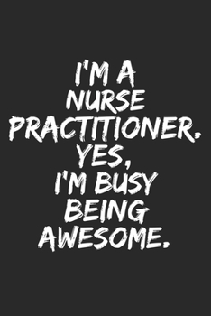 I'm a  nurse practitioner  . Yes, I'm Busy Being Awesome: Lined Blank Notebook Journal funnynurse practitioner  gift: for you're Self , Team Member Appreciation Gifts for Coworkers - Office & Work