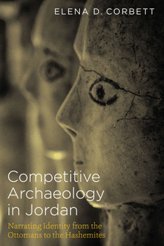 Paperback Competitive Archaeology in Jordan: Narrating Identity from the Ottomans to the Hashemites Book