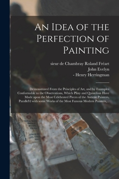Paperback An Idea of the Perfection of Painting: Demonstrated From the Principles of Art, and by Examples Conformable to the Observations, Which Pliny and Quint Book