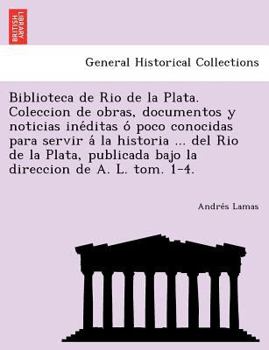 Paperback Biblioteca de Rio de La Plata. Coleccion de Obras, Documentos y Noticias Ine Ditas O Poco Conocidas Para Servir a la Historia ... del Rio de La Plata, Book