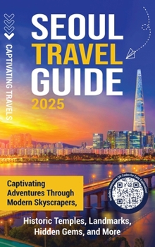 Hardcover Seoul Travel Guide: Captivating Adventures through Modern Skyscrapers, Historic Temples, Landmarks, Hidden Gems, and More Book
