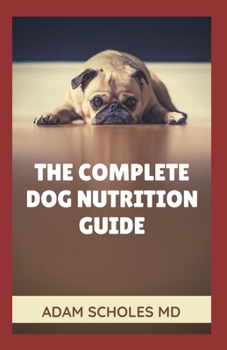 Paperback The Complete Dog Nutrition Guide: Everything You Need To Know About The Simple Guide to Keeping Your Dog Happy and Healthy Book