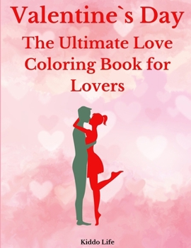 Valentine`s Day: The Ultimate Love Coloring Book for Lovers: Amazing Valentine`s Day Coloring Book with Cute and Relaxing Coloring Pages for Adults