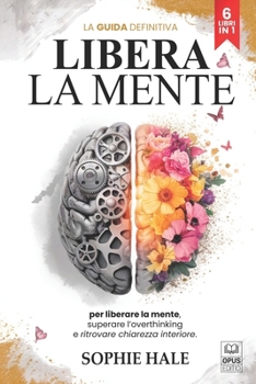 Paperback Libera La Mente: 6 LIBRI IN 1: Elimina il Sovrappensiero, Gestisci Ansia e Stress, Impara a Lasciare Andare i Pensieri Negativi ed il Passato per Vive [Italian] Book
